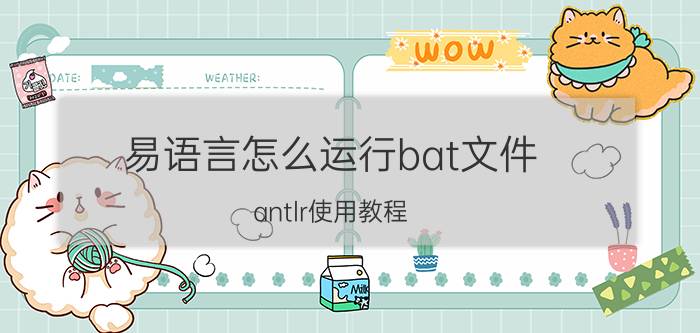 易语言怎么运行bat文件 antlr使用教程？